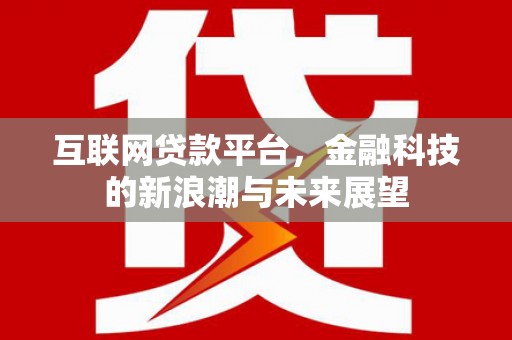 华安互联网贷款平台，金融科技的新浪潮与未来展望
