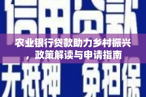 华安农业银行贷款助力乡村振兴，政策解读与申请指南