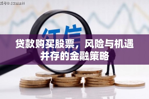华安贷款购买股票，风险与机遇并存的金融策略