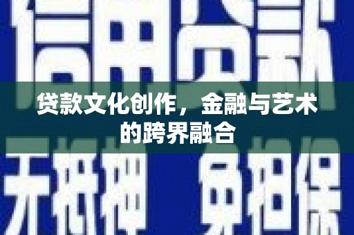 华安贷款文化创作，金融与艺术的跨界融合