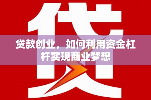 华安贷款创业，如何利用资金杠杆实现商业梦想