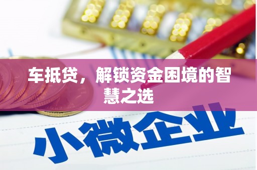 华安车抵贷，解锁资金困境的智慧之选
