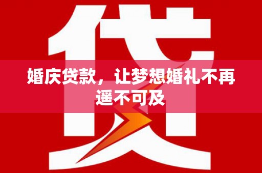 华安婚庆贷款，让梦想婚礼不再遥不可及