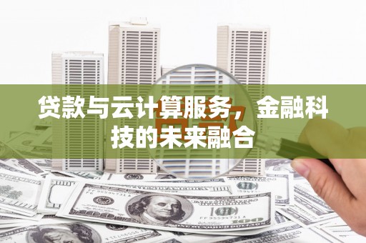 华安贷款与云计算服务，金融科技的未来融合