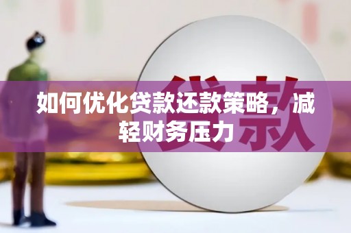 华安如何优化贷款还款策略，减轻财务压力