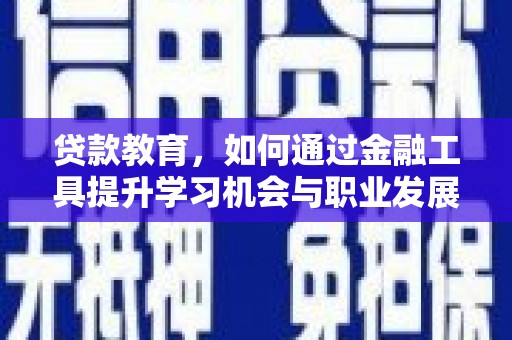 华安贷款教育，如何通过金融工具提升学习机会与职业发展