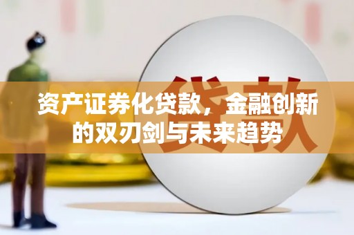 华安资产证券化贷款，金融创新的双刃剑与未来趋势