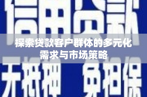 华安探索贷款客户群体的多元化需求与市场策略