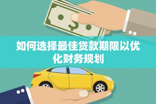 华安如何选择最佳贷款期限以优化财务规划