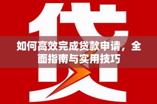 华安如何高效完成贷款申请，全面指南与实用技巧