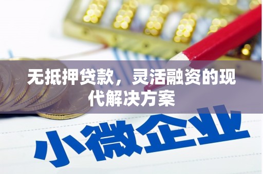 华安无抵押贷款，灵活融资的现代解决方案