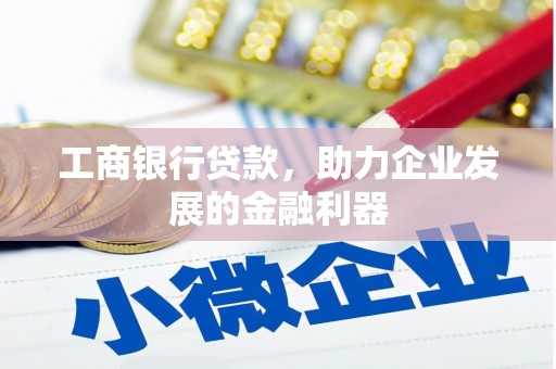华安工商银行贷款，助力企业发展的金融利器