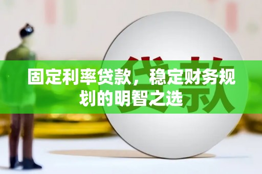 华安固定利率贷款，稳定财务规划的明智之选