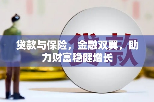 华安贷款与保险，金融双翼，助力财富稳健增长