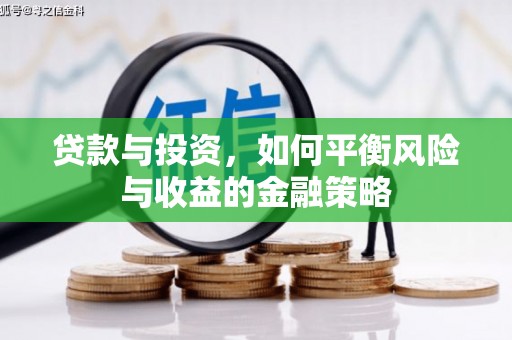 华安贷款与投资，如何平衡风险与收益的金融策略