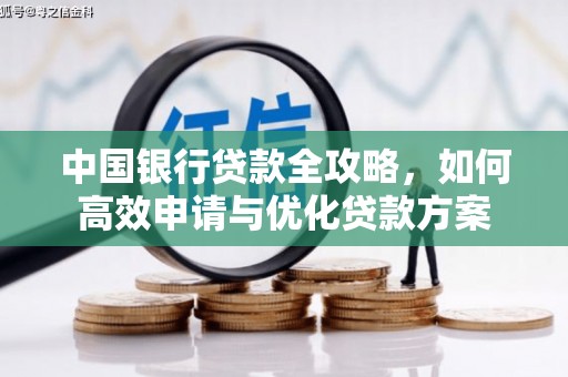 华安中国银行贷款全攻略，如何高效申请与优化贷款方案