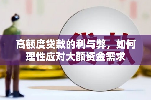 华安高额度贷款的利与弊，如何理性应对大额资金需求