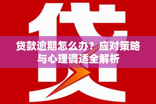 华安贷款逾期怎么办？应对策略与心理调适全解析